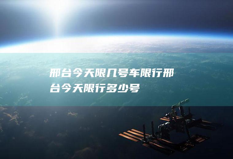 邢台今天限几号车限行邢台今天限行多少号