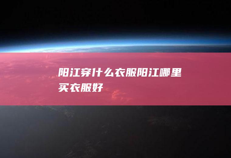 阳江穿什么衣服阳江哪里买衣服好