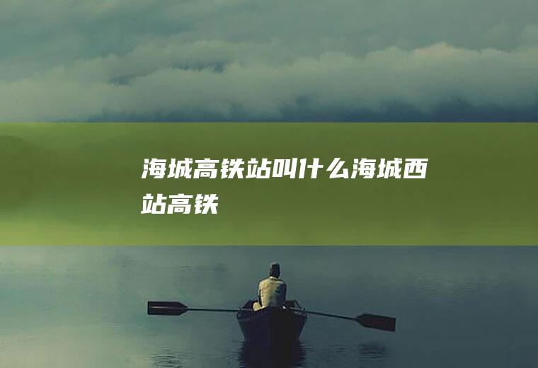 海城高铁站叫什么海城西站高铁