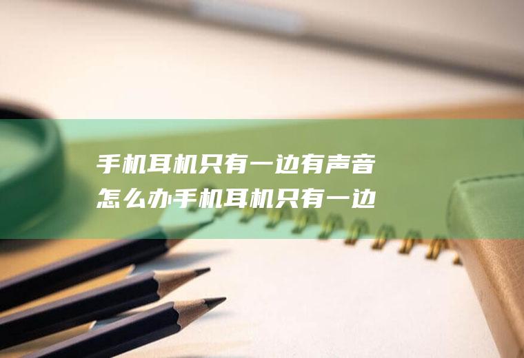 手机耳机只有一边有声音怎么办手机耳机只有一边有声音怎么办但是耳机没问题