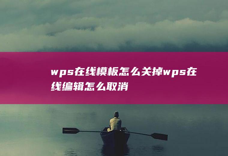 wps在线模板怎么关掉wps在线编辑怎么取消