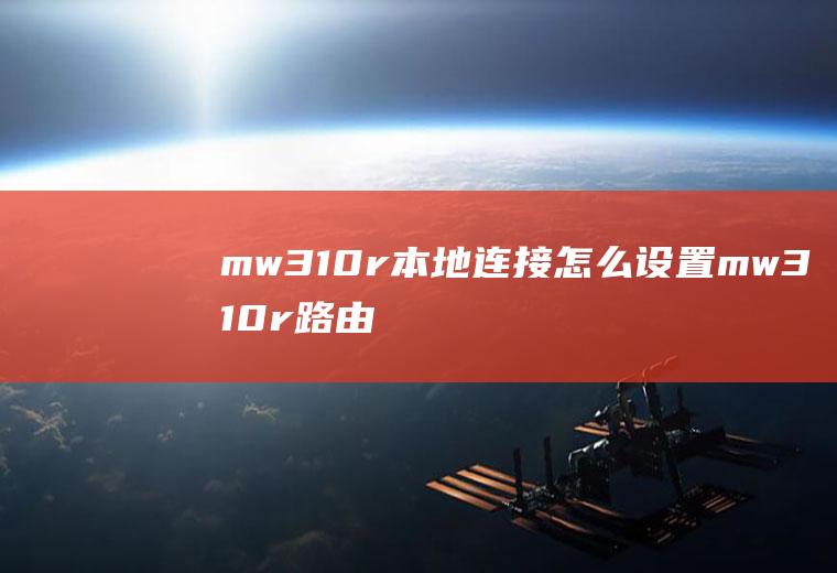 mw310r本地连接怎么设置mw310r路由器怎么设置
