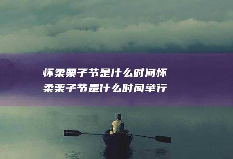 怀柔栗子节是什么时间怀柔栗子节是什么时间举行的