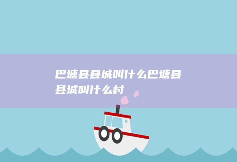 巴塘县县城叫什么巴塘县县城叫什么村