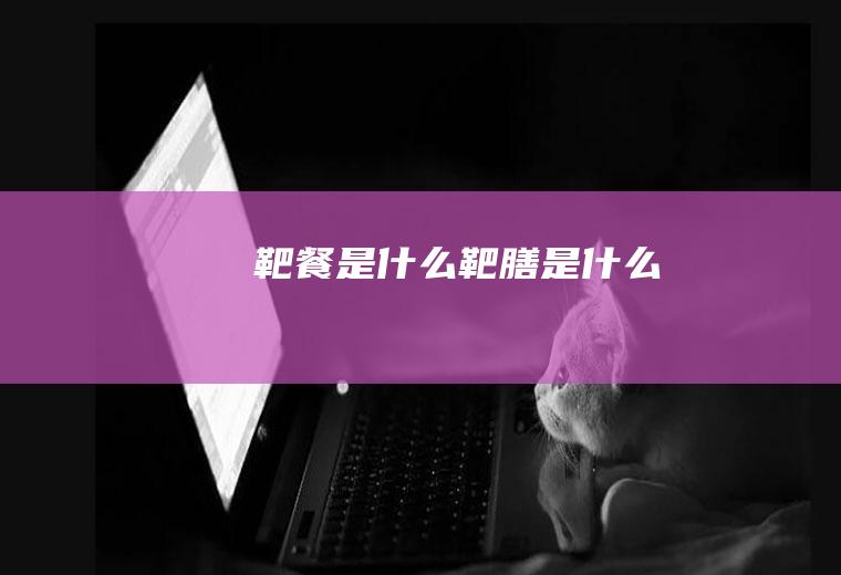 靶餐是什么靶膳是什么