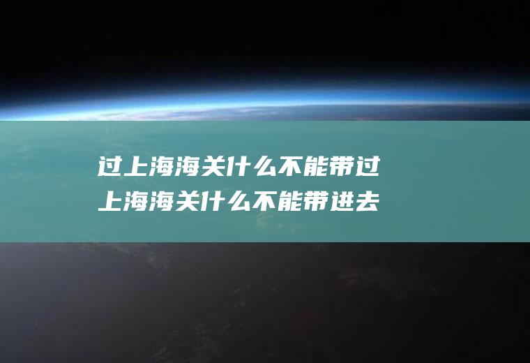过上海海关什么不能带过上海海关什么不能带进去