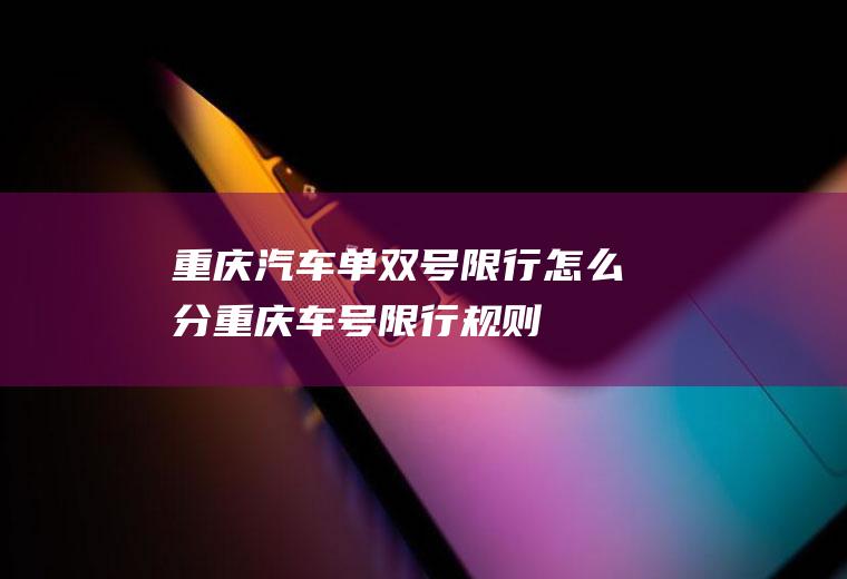 重庆汽车单双号限行怎么分重庆车号限行规则