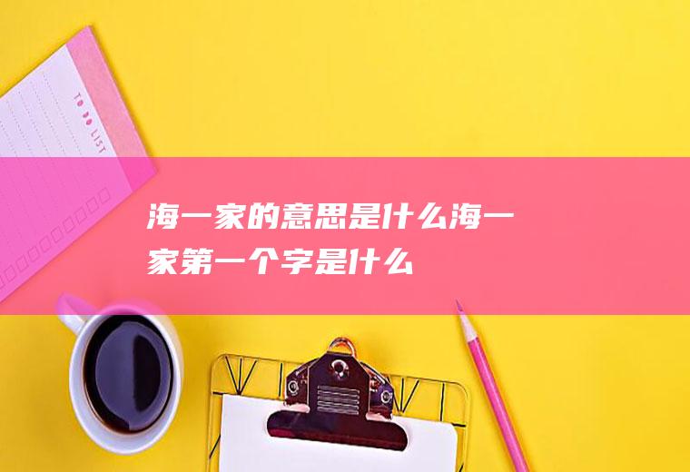 海一家的意思是什么海一家第一个字是什么