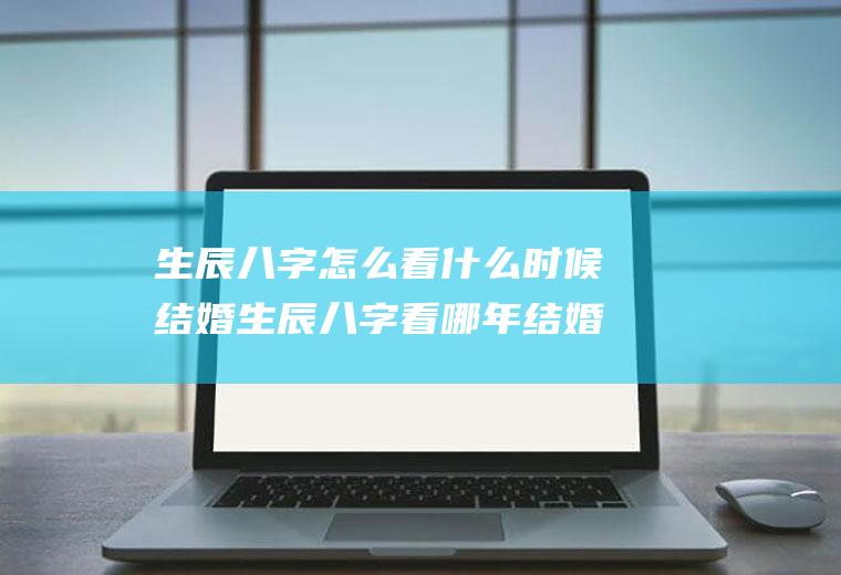 生辰八字怎么看什么时候结婚生辰八字看哪年结婚