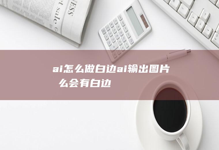 ai怎么做白边ai输出图片怎么会有白边