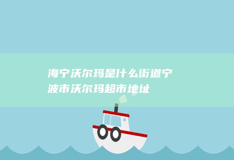 海宁沃尔玛是什么街道宁波市沃尔玛超市地址