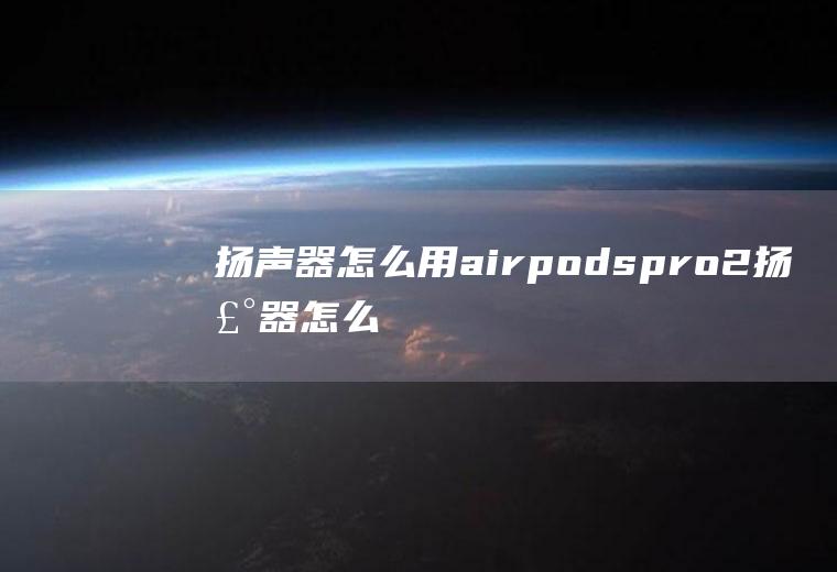 扬声器怎么用airpodspro2扬声器怎么用