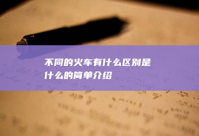 不同的火车有什么区别是什么的简单介绍