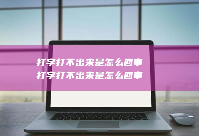打字打不出来是怎么回事打字打不出来是怎么回事手机苹果