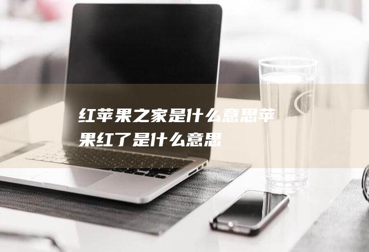 红苹果之家是什么意思苹果红了是什么意思