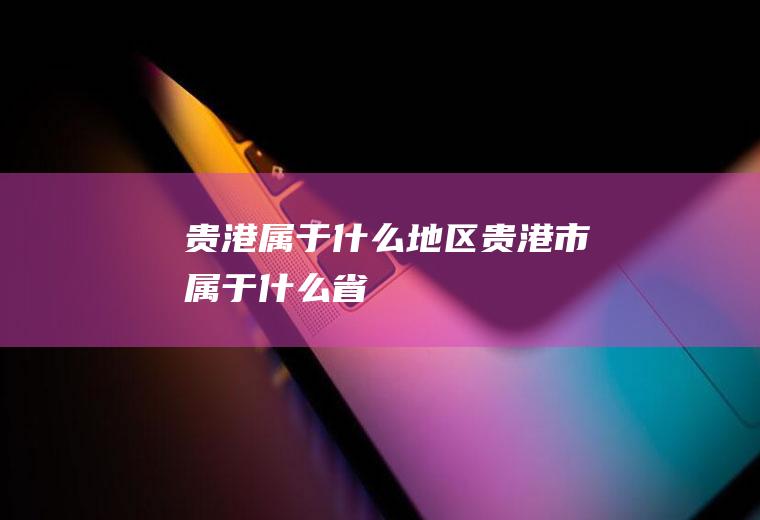 贵港属于什么地区贵港市属于什么省