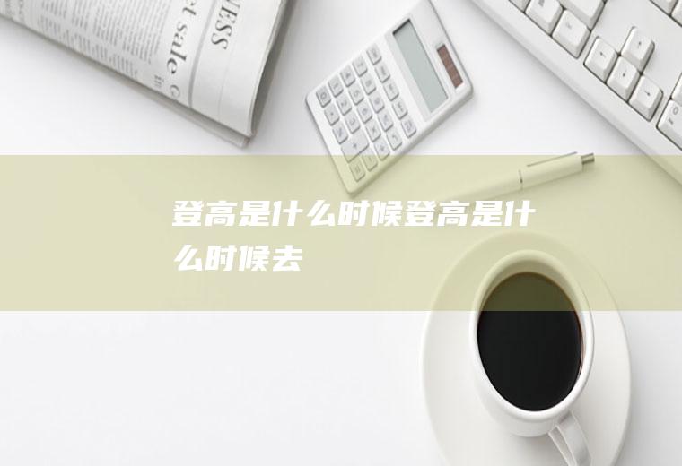 登高是什么时候登高是什么时候去