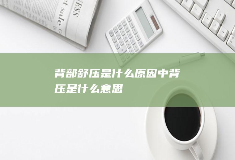 背部舒压是什么原因中背压是什么意思