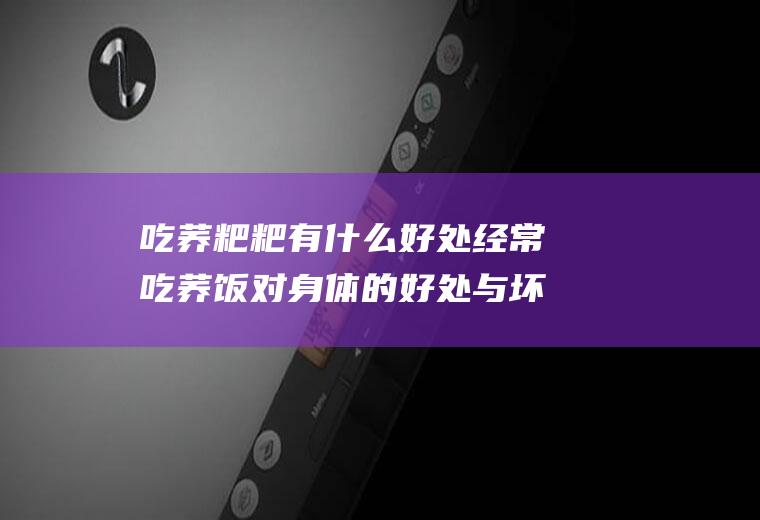 吃荞粑粑有什么好处经常吃荞饭对身体的好处与坏处