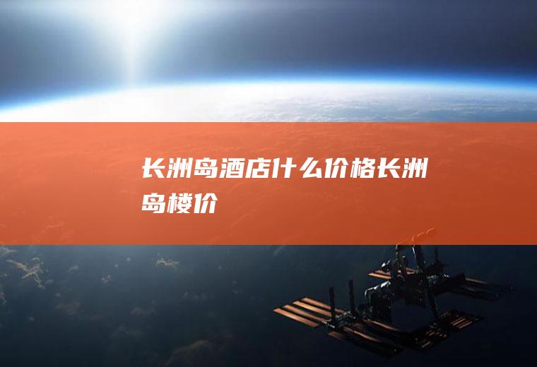 长洲岛酒店什么价格长洲岛楼价