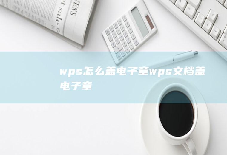 wps怎么盖电子章wps文档盖电子章