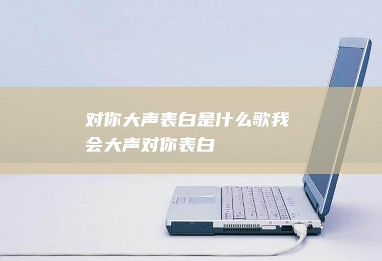 对你大声表白是什么歌我会大声对你表白
