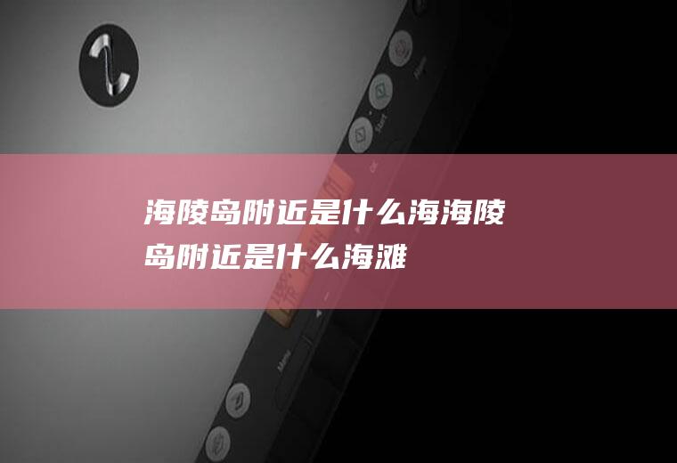 海陵岛附近是什么海海陵岛附近是什么海滩