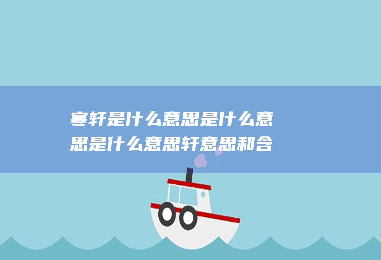 寒轩是什么意思是什么意思是什么意思轩意思和含义是什么