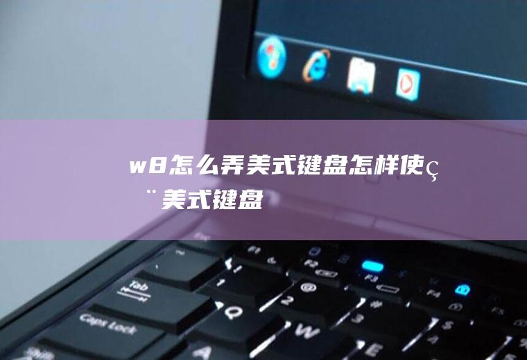 w8怎么弄美式键盘怎样使用美式键盘