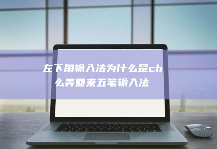 左下角输入法为什么是ch怎么弄回来五笔输入法显示ch