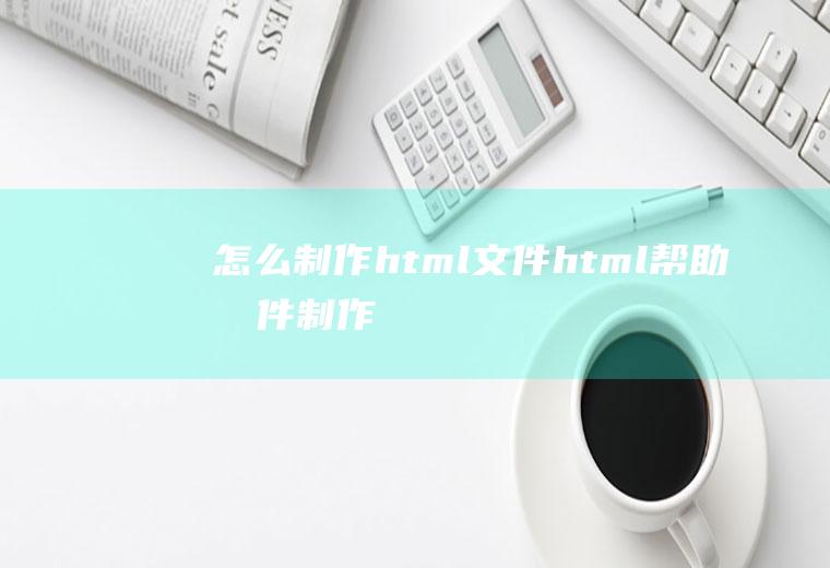 怎么制作html文件html帮助文件制作