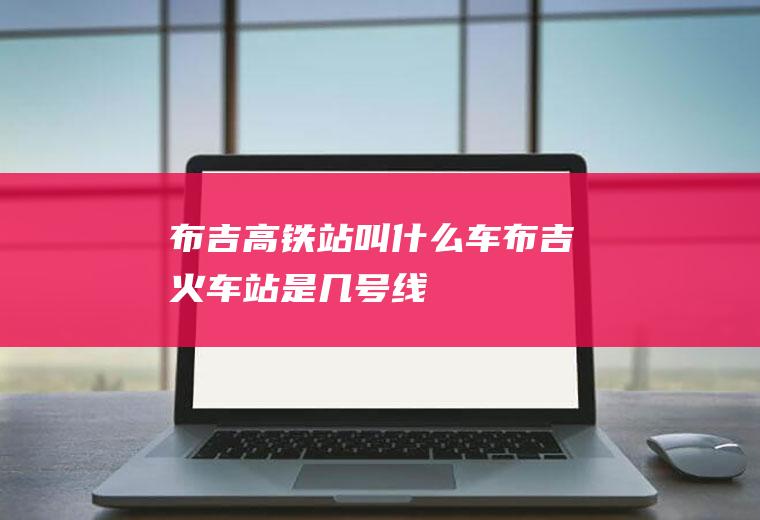 布吉高铁站叫什么车布吉火车站是几号线