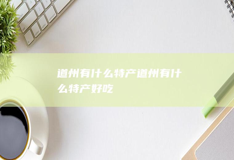 道州有什么特产道州有什么特产好吃