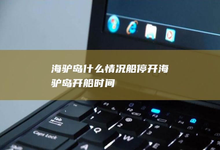 海驴岛什么情况船停开海驴岛开船时间