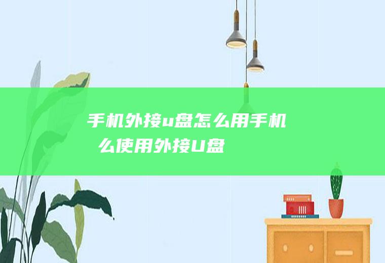 手机外接u盘怎么用手机怎么使用外接U盘