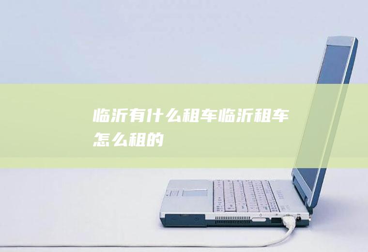 临沂有什么租车临沂租车怎么租的