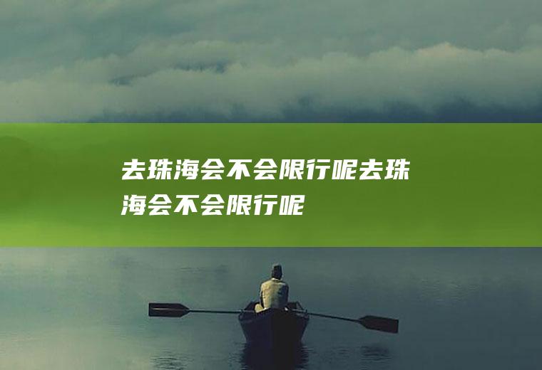 去珠海会不会限行呢去珠海会不会限行呢