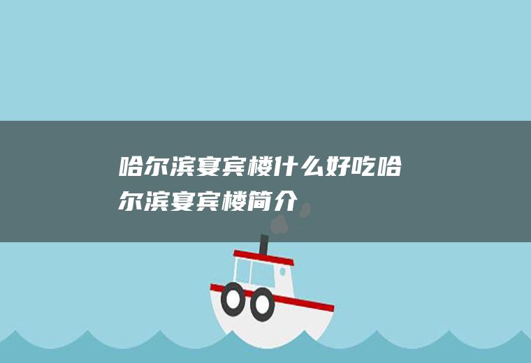 哈尔滨宴宾楼什么好吃哈尔滨宴宾楼简介
