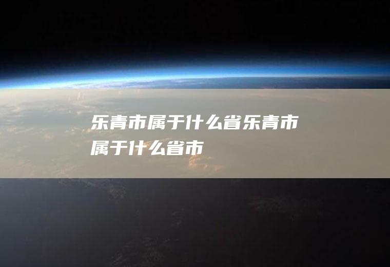 乐青市属于什么省乐青市属于什么省市
