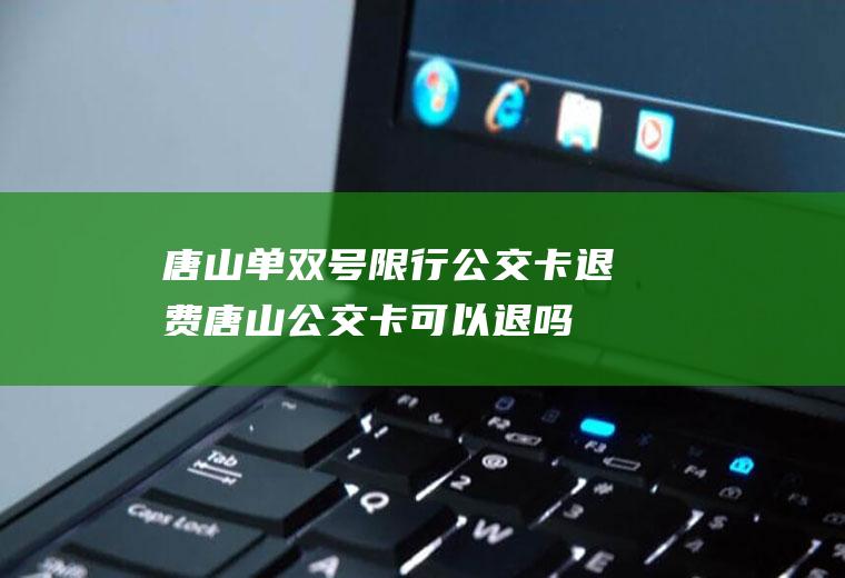 唐山单双号限行公交卡退费唐山公交卡可以退吗