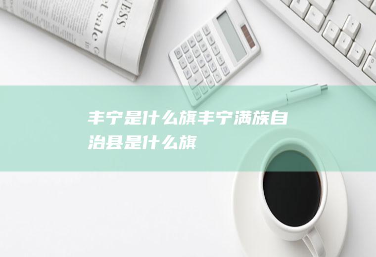 丰宁是什么旗丰宁满族自治县是什么旗