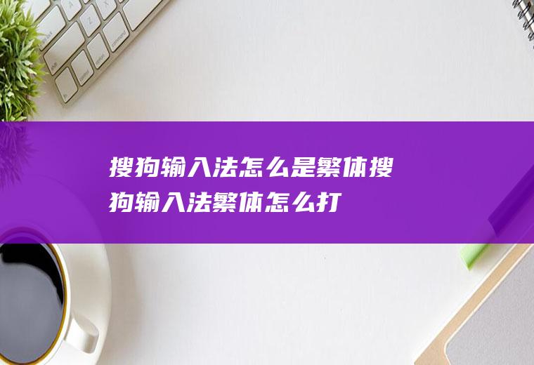 搜狗输入法怎么是繁体搜狗输入法繁体怎么打