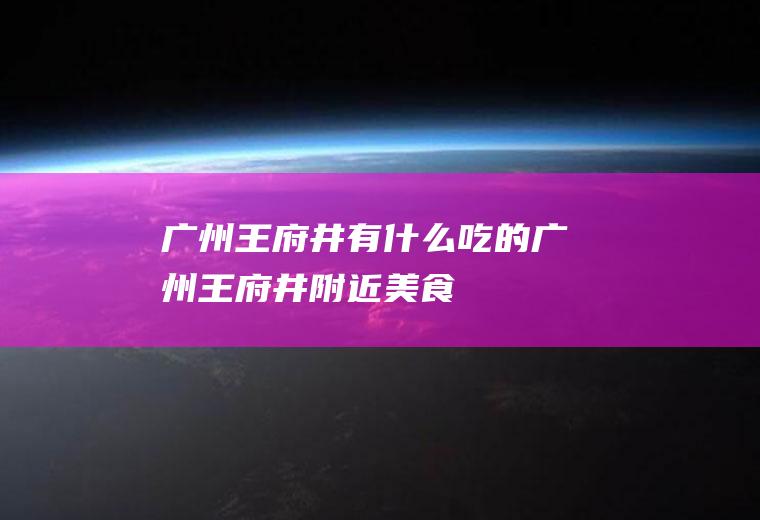 广州王府井有什么吃的广州王府井附近美食