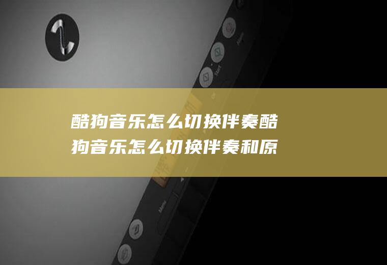 酷狗音乐怎么切换伴奏酷狗音乐怎么切换伴奏和原唱
