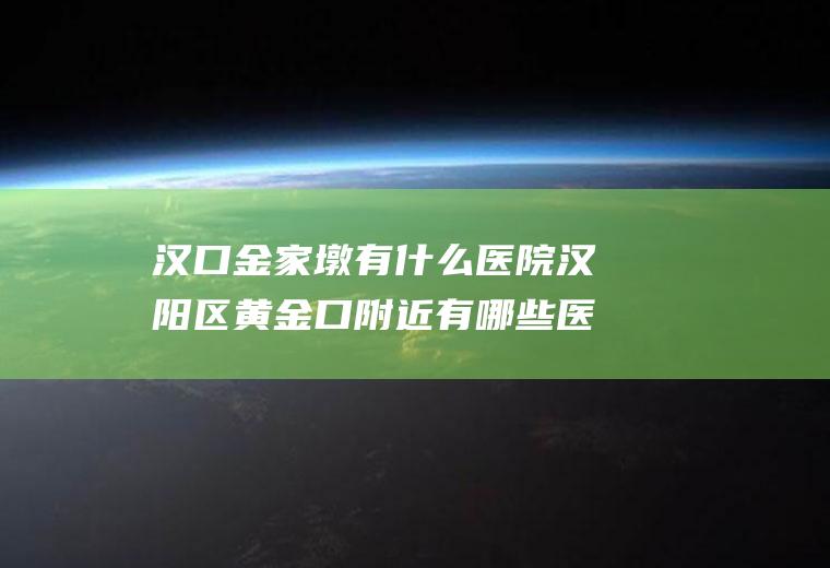 汉口金家墩有什么医院汉阳区黄金口附近有哪些医院