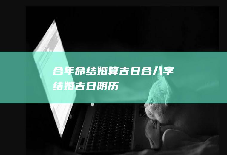 合年命结婚算吉日合八字结婚吉日阴历