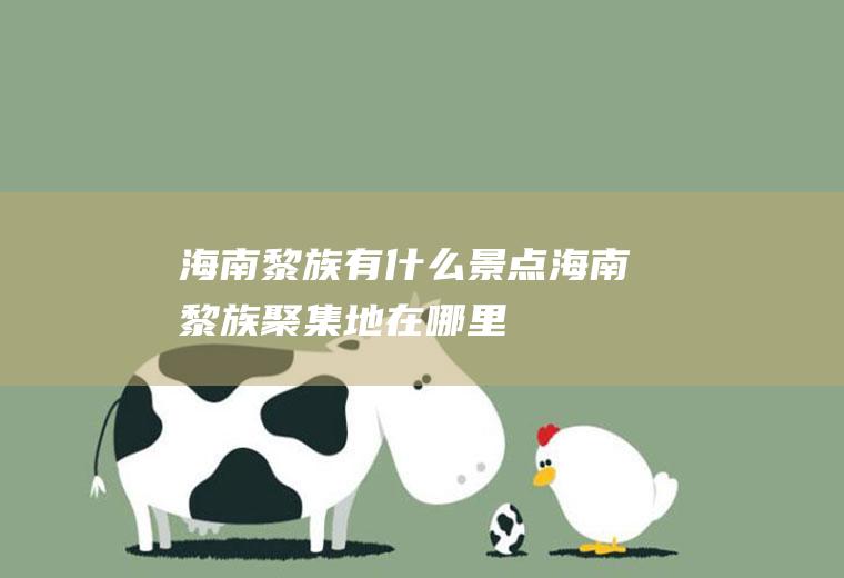 海南黎族有什么景点海南黎族聚集地在哪里