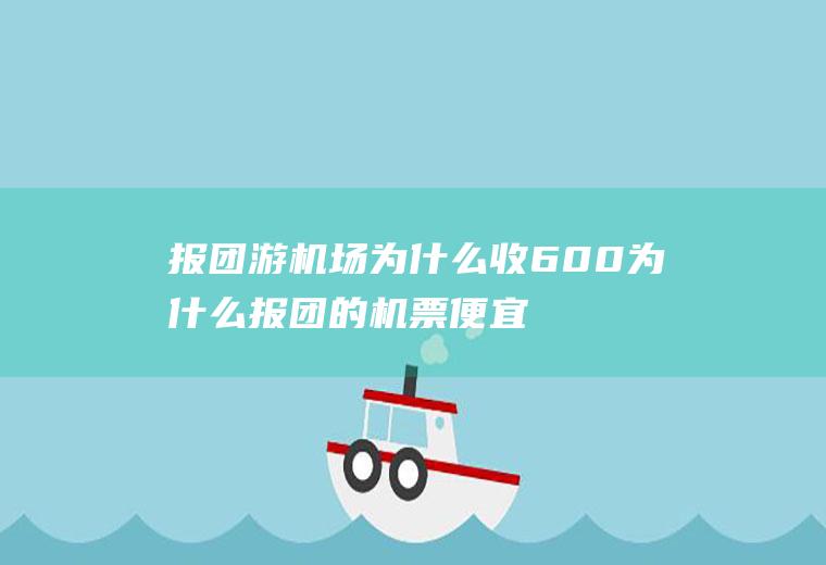报团游机场为什么收600为什么报团的机票便宜