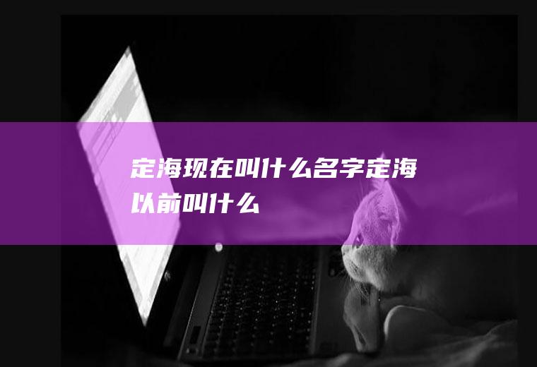 定海现在叫什么名字定海以前叫什么