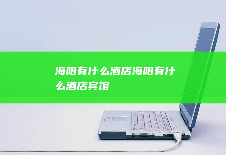 海阳有什么酒店海阳有什么酒店宾馆